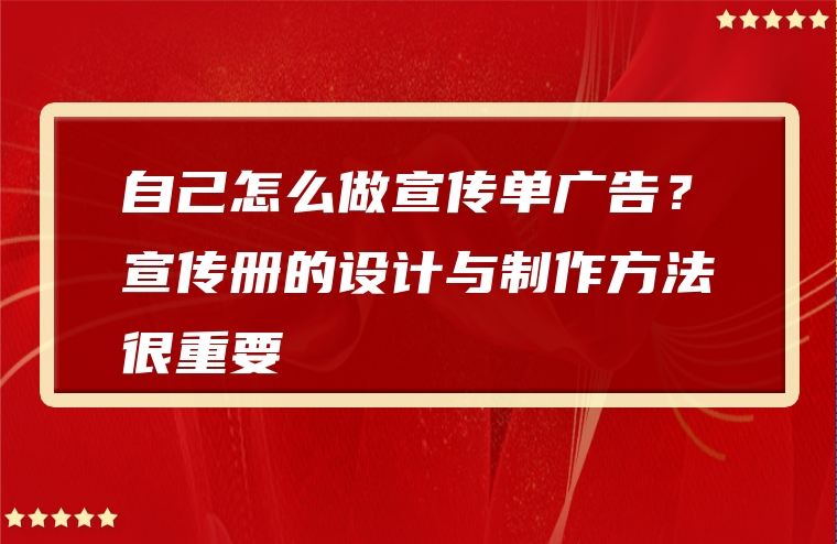 自己怎么做宣传单广告？宣传册的设计与制作方法很重要