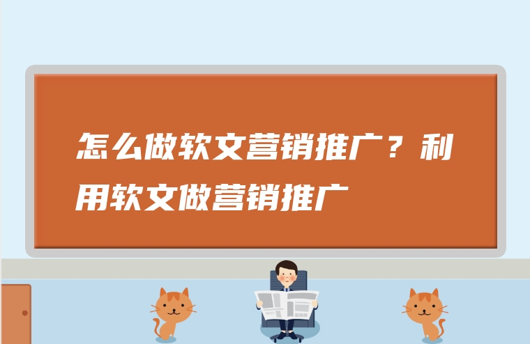 怎么做软文营销推广？利用软文做营销推广