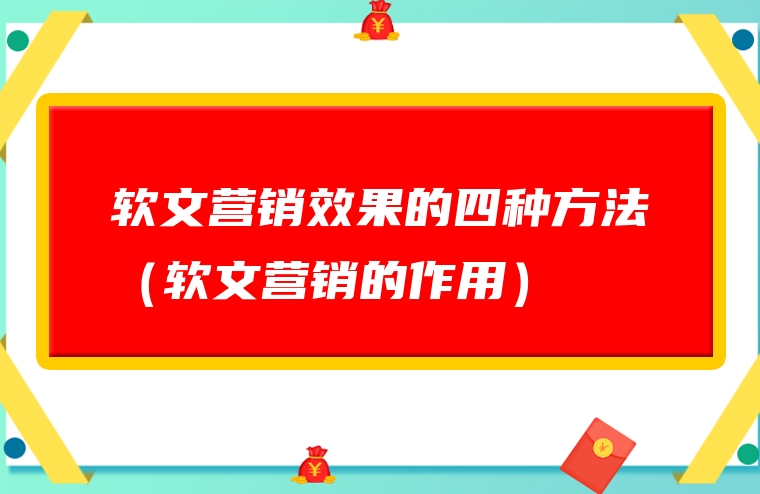 软文营销效果的四种方法（软文营销的作用）