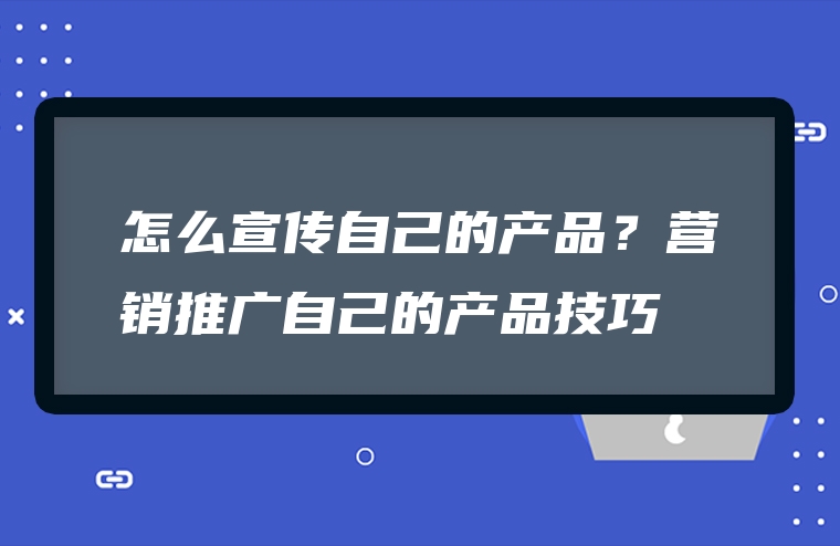 怎么宣传自己的产品？营销推广自己的产品技巧