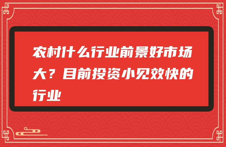 农村什么行业前景好市场大？目前投资小见效快的行业