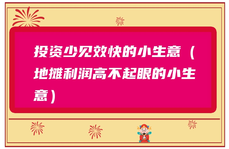 投资少见效快的小生意（地摊利润高不起眼的小生意）
