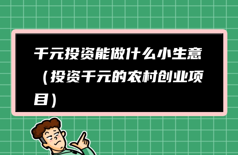 千元投资能做什么小生意（投资千元的农村创业项目）