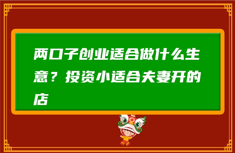 两口子创业适合做什么生意？投资小适合夫妻开的店