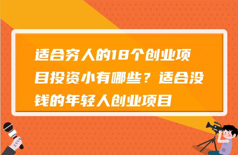 适合穷人的18个创业项目投资小有哪些？适合没钱的年轻人创业项目
