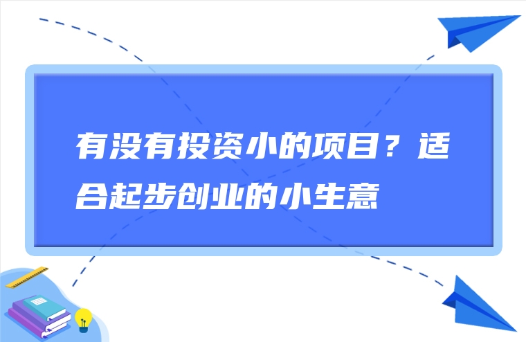 有没有投资小的项目？适合起步创业的小生意