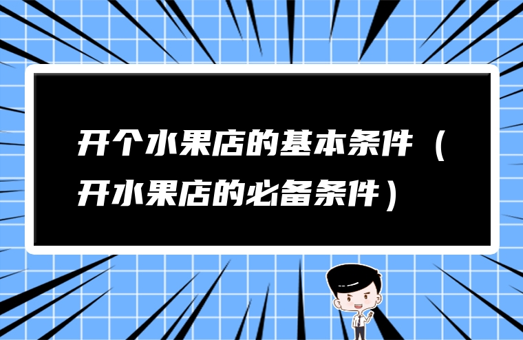 开个水果店的基本条件（开水果店的必备条件）
