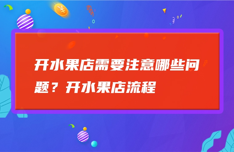 开水果店需要注意哪些问题？开水果店流程