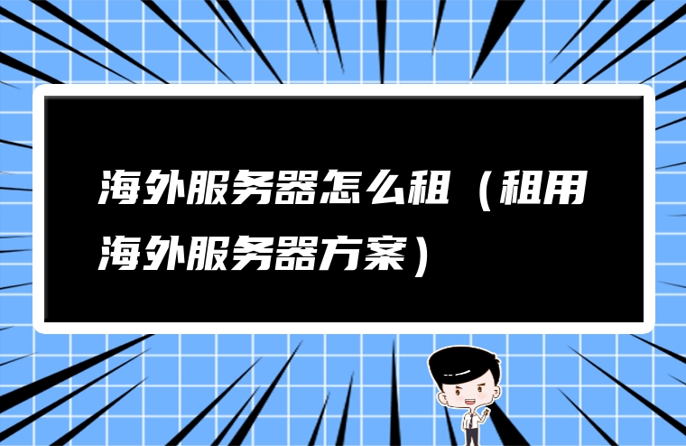 海外服务器怎么租（租用海外服务器方案）