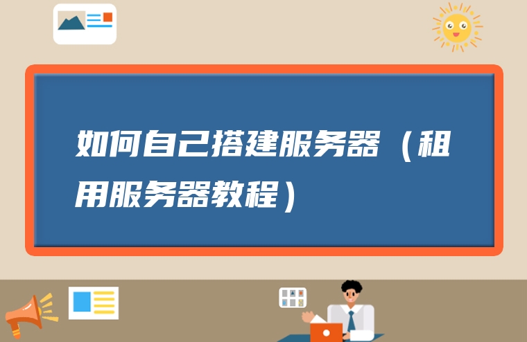如何自己搭建服务器（租用服务器教程）
