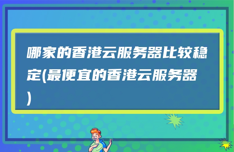 哪家的香港云服务器比较稳定(最便宜的香港云服务器)