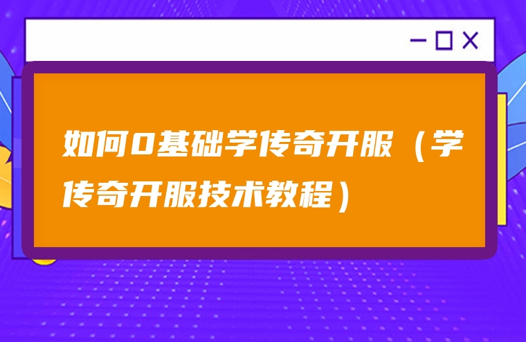 如何0基础学传奇开服（学传奇开服技术教程）