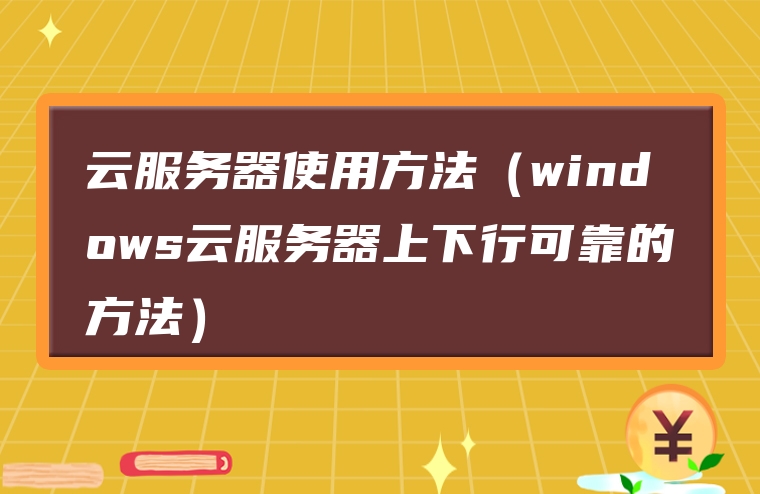 云服务器使用方法（windows云服务器上下行可靠的方法）