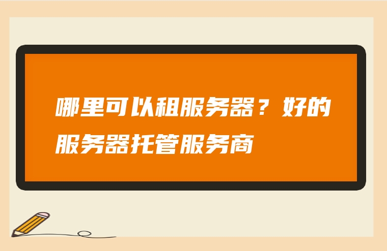 哪里可以租服务器？好的服务器托管服务商