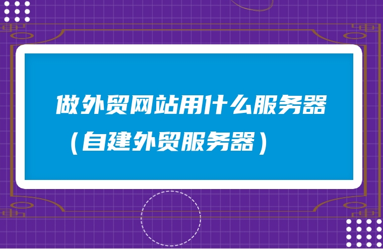 做外贸网站用什么服务器（自建外贸服务器）