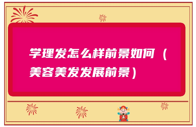 学理发怎么样前景如何（美容美发发展前景）
