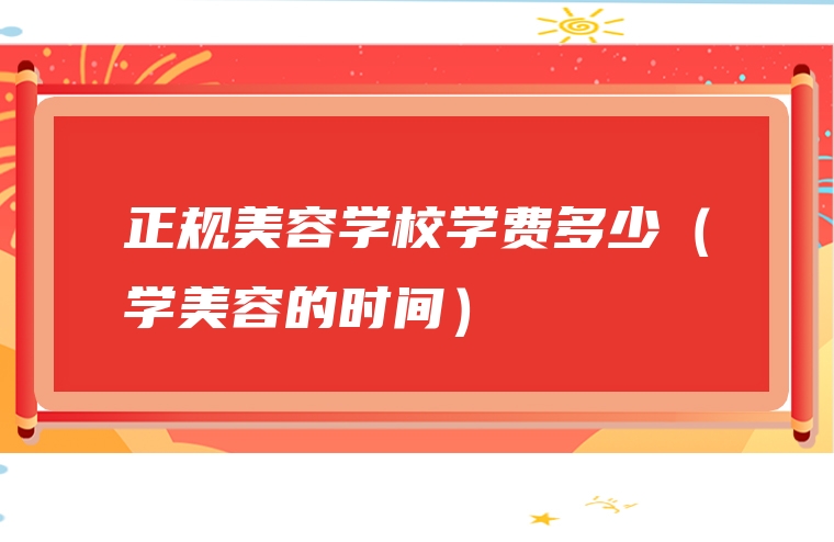 正规美容学校学费多少（学美容的时间）