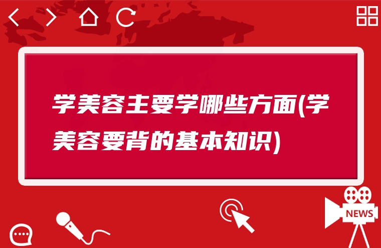 学美容主要学哪些方面(学美容要背的基本知识)