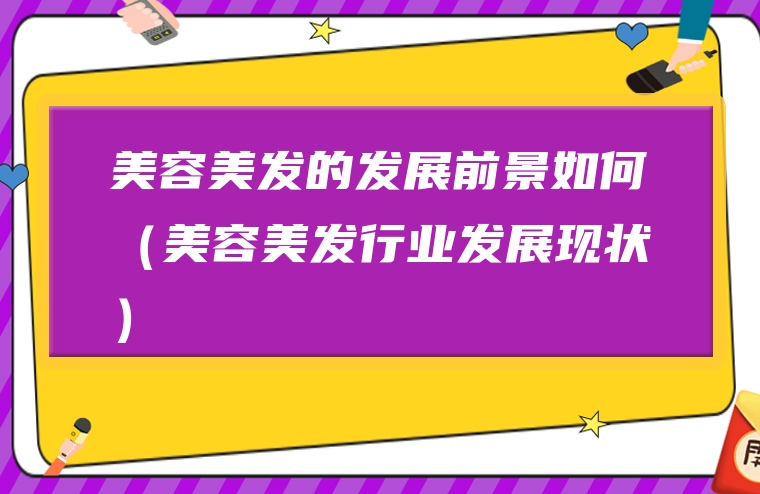 美容美发的发展前景如何（美容美发行业发展现状）