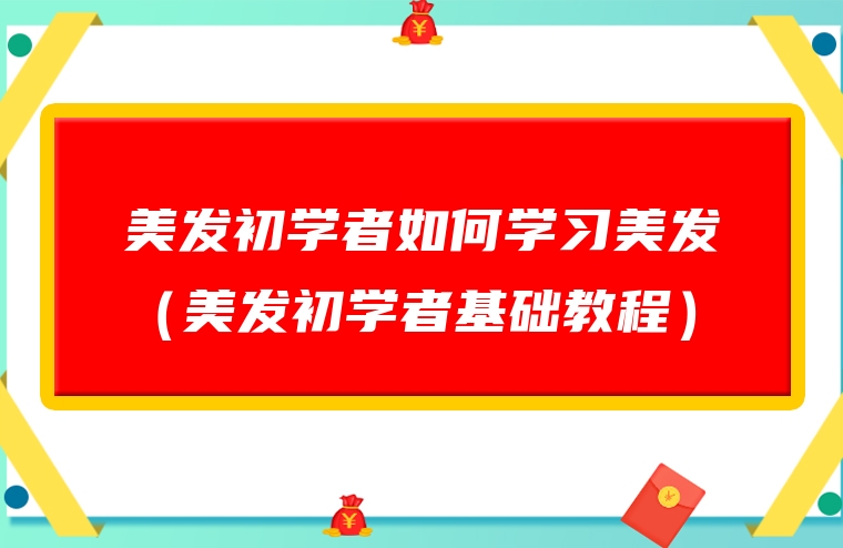 美发初学者如何学习美发（美发初学者基础教程）