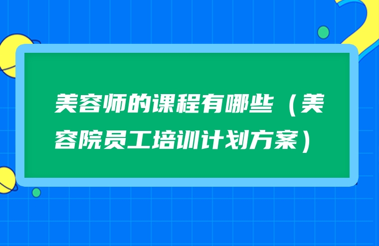 美容师的课程有哪些（美容院员工培训计划方案）