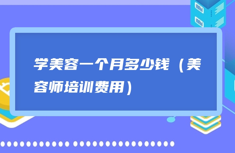 学美容一个月多少钱（美容师培训费用）