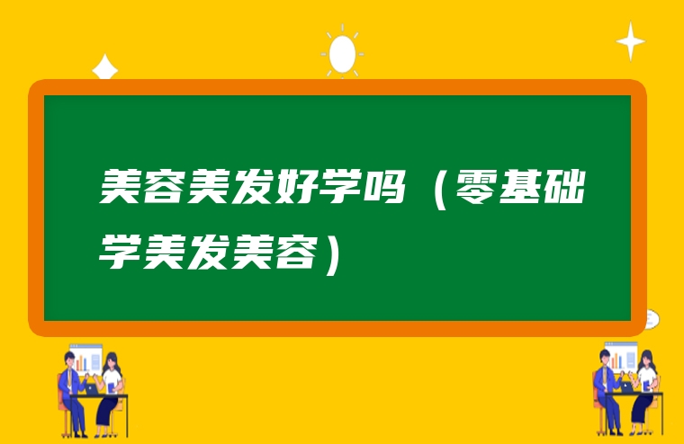 美容美发好学吗（零基础学美发美容）
