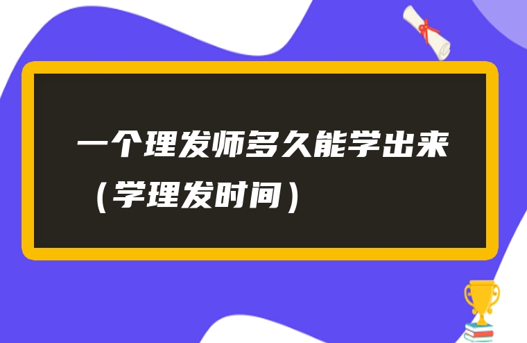 一个理发师多久能学出来（学理发时间）