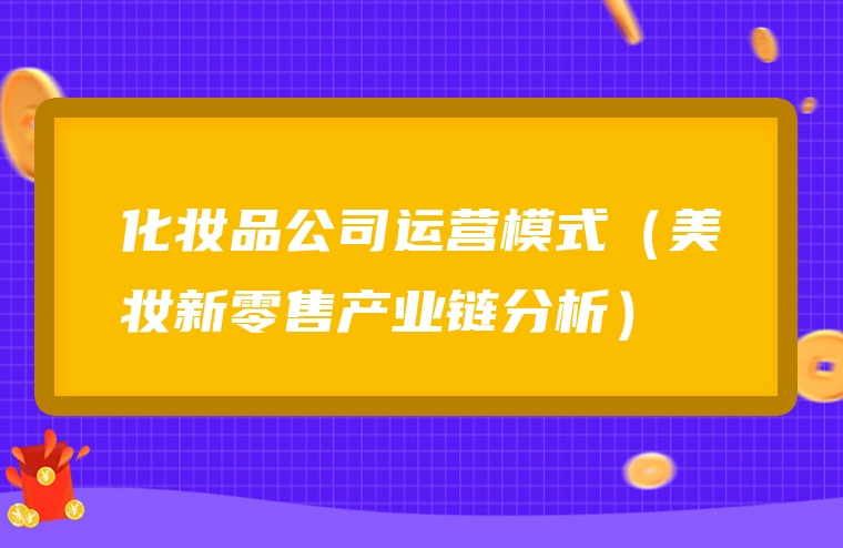 化妆品公司运营模式（美妆新零售产业链分析）