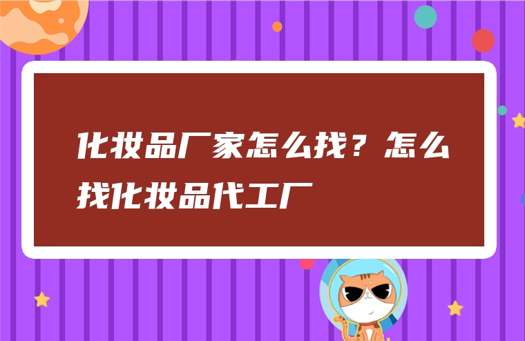 化妆品厂家怎么找？怎么找化妆品代工厂