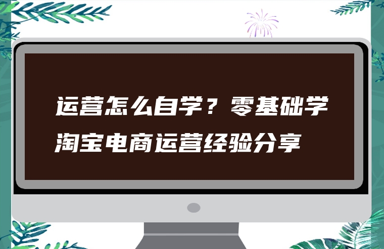 运营怎么自学？零基础学淘宝电商运营经验分享