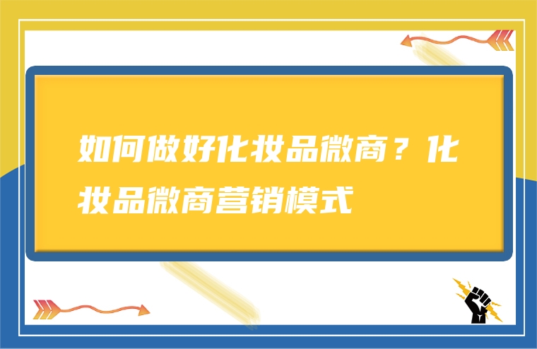 如何做好化妆品微商？化妆品微商营销模式