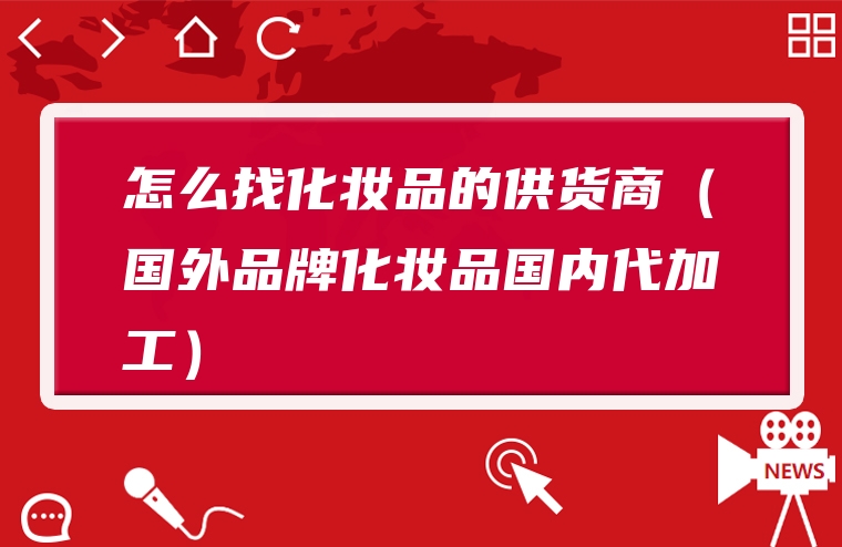 怎么找化妆品的供货商（国外品牌化妆品国内代加工）