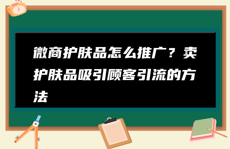 微商护肤品怎么推广？卖护肤品吸引顾客引流的方法