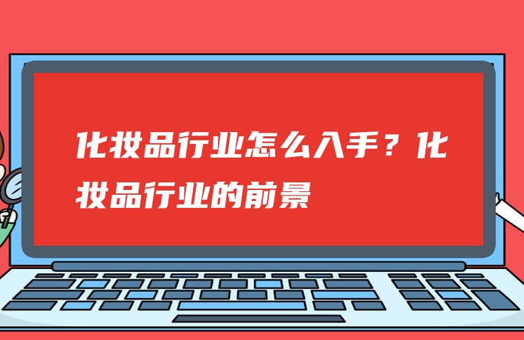化妆品行业怎么入手？化妆品行业的前景