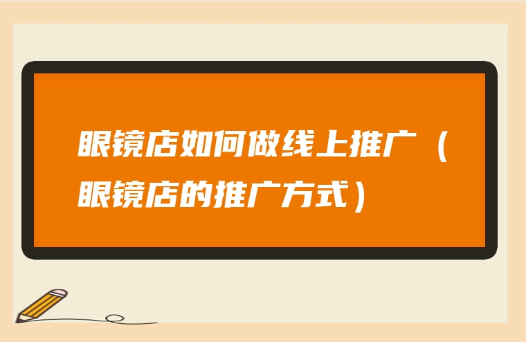眼镜店如何做线上推广（眼镜店的推广方式）