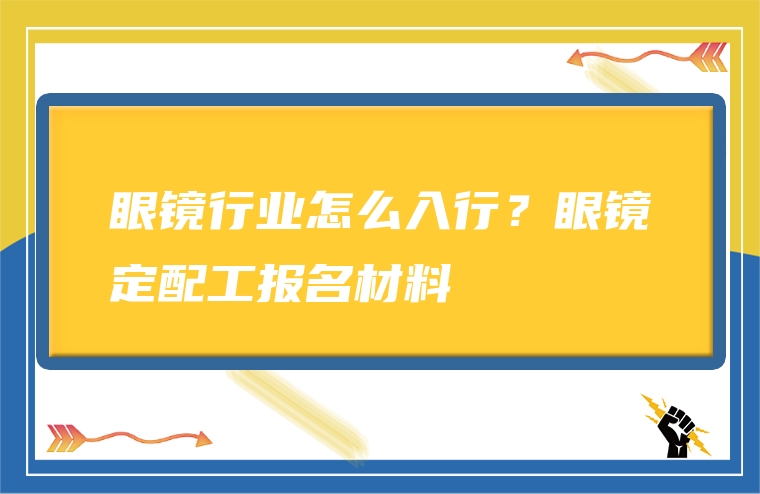 眼镜行业怎么入行？眼镜定配工报名材料