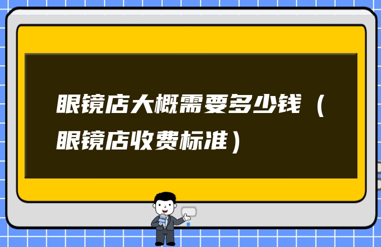 眼镜店大概需要多少钱（眼镜店收费标准）