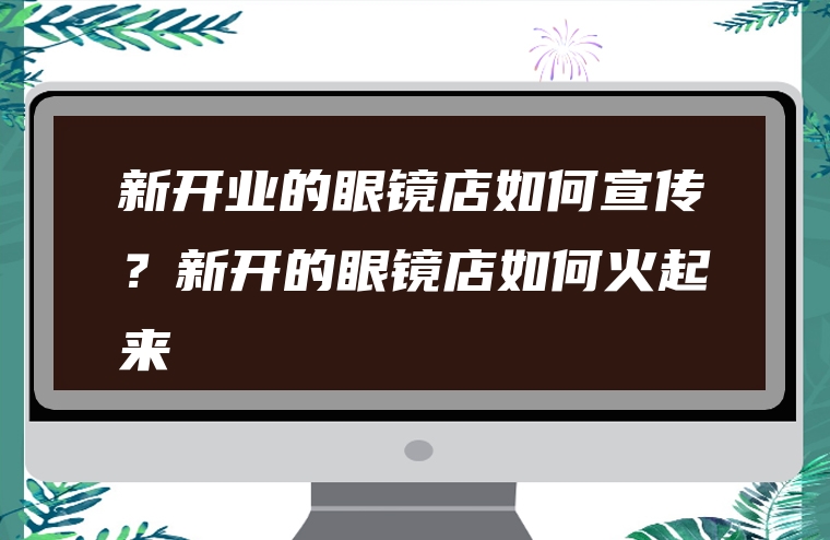 新开业的眼镜店如何宣传？新开的眼镜店如何火起来
