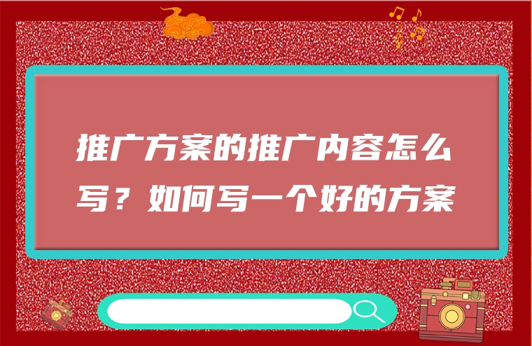 推广方案的推广内容怎么写？如何写一个好的方案