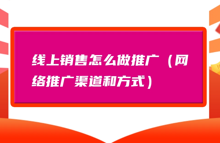 线上销售怎么做推广（网络推广渠道和方式）