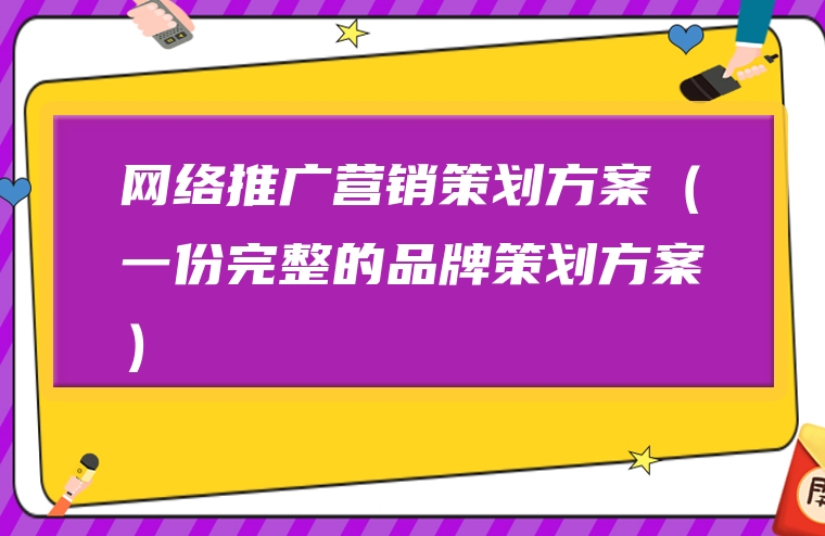 网络推广营销策划方案（一份完整的品牌策划方案）