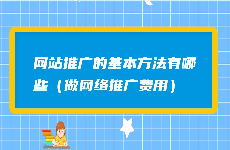网站推广的基本方法有哪些（做网络推广费用）