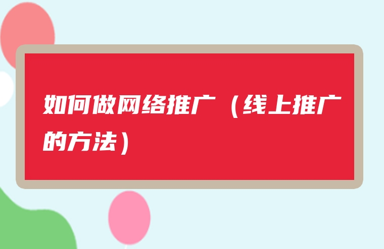 如何做网络推广（线上推广的方法）