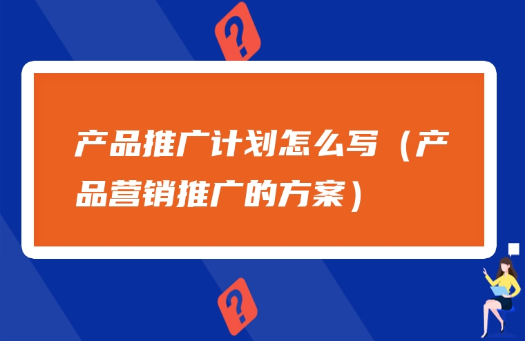 产品推广计划怎么写（产品营销推广的方案）