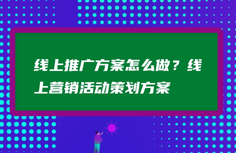线上推广方案怎么做？线上营销活动策划方案