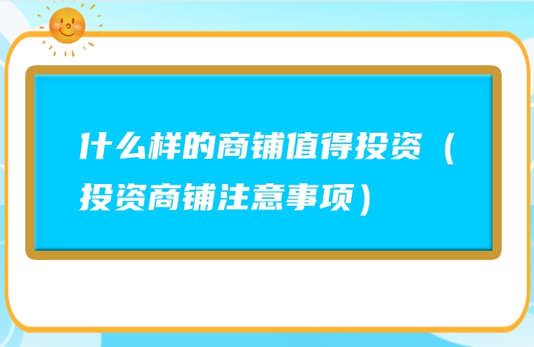 什么样的商铺值得投资（投资商铺注意事项）