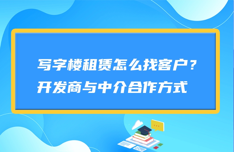 写字楼租赁怎么找客户？开发商与中介合作方式
