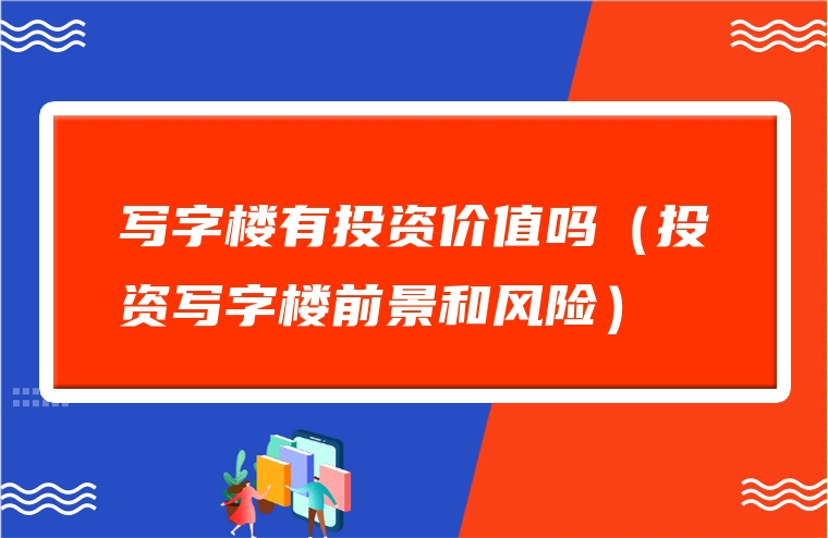 写字楼有投资价值吗（投资写字楼前景和风险）