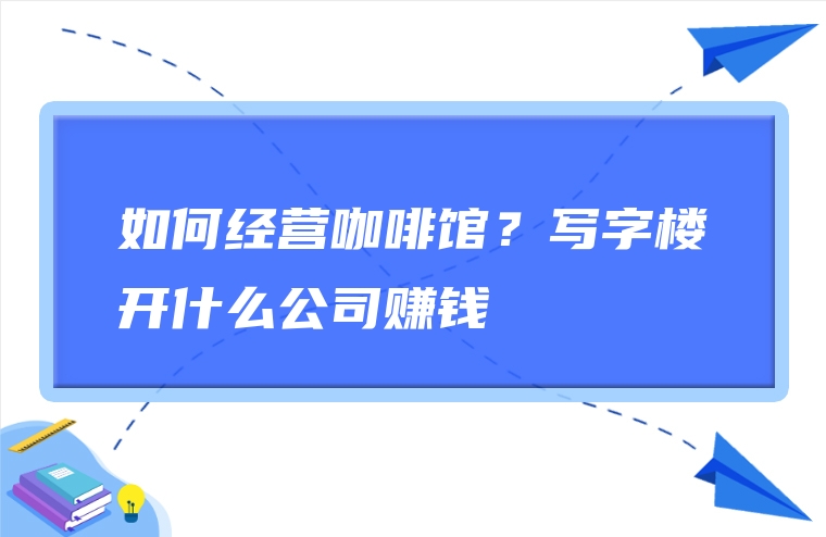 如何经营咖啡馆？写字楼开什么公司赚钱